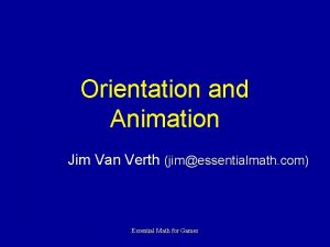 Orientation and Animation Jim Van Verth jimessentialmath com