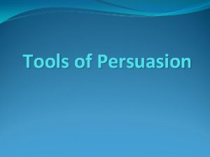Tools of Persuasion There are three main reasons