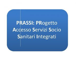 PRASSI PRogetto Accesso Servizi Socio Sanitari Integrati Background