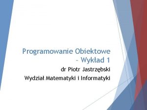 Programowanie Obiektowe Wykad 1 dr Piotr Jastrzbski Wydzia