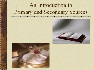 An Introduction to Primary and Secondary Sources Primary