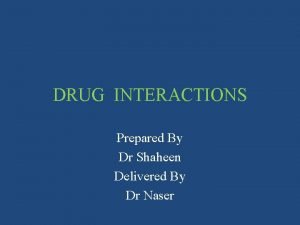 DRUG INTERACTIONS Prepared By Dr Shaheen Delivered By