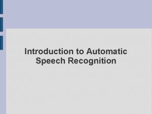 Introduction to Automatic Speech Recognition Outline Define the Introduction to Automatic Speech Recognition Outline Define the