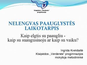 Klaipdos Verdens progimnazija NELENGVAS PAAUGLYSTS LAIKOTARPIS Kaip elgtis