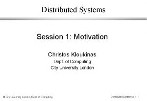 Distributed Systems Session 1 Motivation Christos Kloukinas Dept