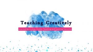 Teaching Creatively Presented by Lindsay Onufer Teaching and