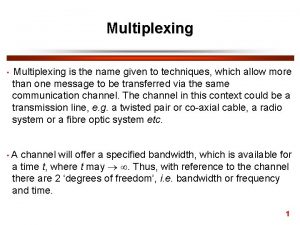 Multiplexing Multiplexing is the name given to techniques