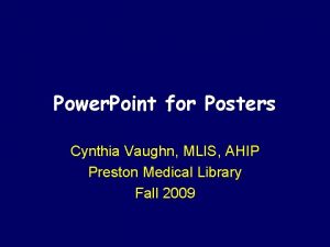 Power Point for Posters Cynthia Vaughn MLIS AHIP