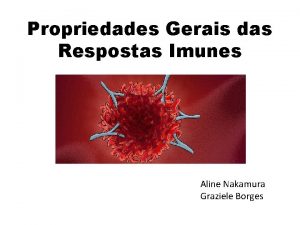 Propriedades Gerais das Respostas Imunes Aline Nakamura Graziele