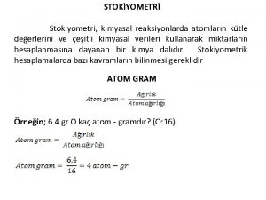 STOKYOMETR Stokiyometri kimyasal reaksiyonlarda atomlarn ktle deerlerini ve