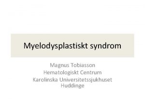 Myelodysplastiskt syndrom Magnus Tobiasson Hematologiskt Centrum Karolinska Universitetssjukhuset