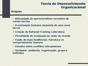 Teoria do Desenvolvimento Organizacional Origens Dificuldade de operacionalizar