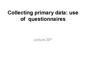 Collecting primary data use of questionnaires Lecture 20