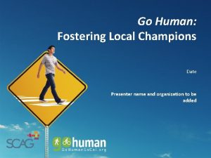 Go Human Fostering Local Champions Date Presenter name