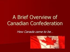 A Brief Overview of Canadian Confederation How Canada