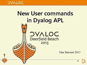 New User commands in Dyalog APL Dan Baronet