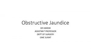 Obstructive Jaundice DR HARDIK ASSISTANT PROFESSOR DEPT OF