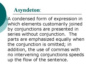 Asyndeton A condensed form of expression in which