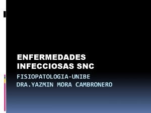 ENFERMEDADES INFECCIOSAS SNC FISIOPATOLOGIAUNIBE DRA YAZMIN MORA CAMBRONERO