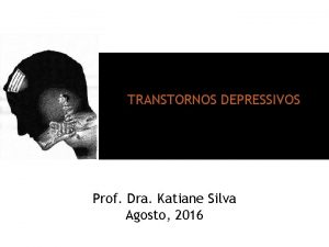 TRANSTORNOS DEPRESSIVOS Prof Dra Katiane Silva Agosto 2016