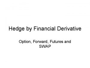 Hedge by Financial Derivative Option Forward Futures and