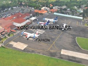 KONFIGURASI BANDARA APRON Apron Tempat pelataran parkir pesawat