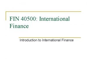 FIN 40500 International Finance Introduction to International Finance