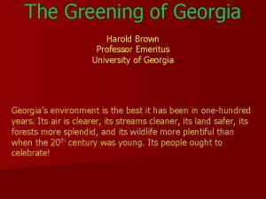 The Greening of Georgia Harold Brown Professor Emeritus