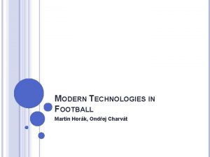 MODERN TECHNOLOGIES IN FOOTBALL Martin Hork Ondej Charvt
