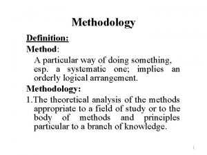 Methodology Definition Method A particular way of doing