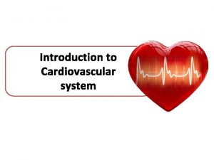 Introduction to Cardiovascular system Cardiovascular system Also called Introduction to Cardiovascular system Cardiovascular system Also called