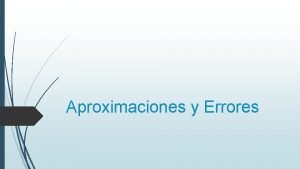 Aproximaciones y Errores CIFRAS SIGNIFICATIVAS Los errores de