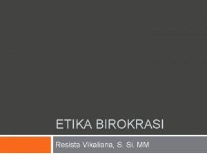 ETIKA BIROKRASI Resista Vikaliana S Si MM HUBUNGAN