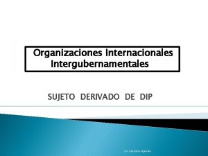 Organizaciones Internacionales Intergubernamentales SUJETO DERIVADO DE DIP Lic