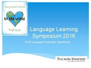 Language Learning Symposium 2016 TUSD Language Acquisition Department