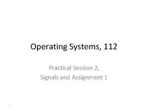 Operating Systems 112 Practical Session 2 Signals and