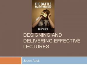 DESIGNING AND DELIVERING EFFECTIVE LECTURES Jason Adsit Overview
