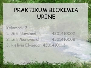 PRAKTIKUM BIOKIMIA URINE Kelompok 3 1 Siti Nursiami