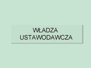 WADZA USTAWODAWCZA WADZA USTAWODAWCZA We wspczesnych demokracjach podstawowym