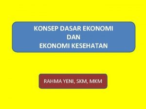 KONSEP DASAR EKONOMI DAN EKONOMI KESEHATAN RAHMA YENI