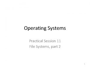 Operating Systems Practical Session 11 File Systems part Operating Systems Practical Session 11 File Systems part
