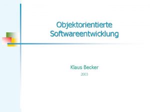 Objektorientierte Softwareentwicklung Klaus Becker 2003 Objektorientierte Softwareentwicklung 2