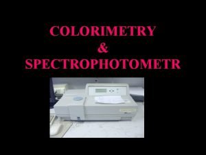 COLORIMETRY SPECTROPHOTOMETR COLORIMETRY SPECTROPHOTOMETR Many biochemical experiments involve