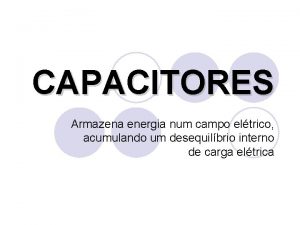 CAPACITORES Armazena energia num campo eltrico acumulando um