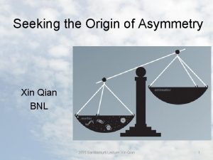 Seeking the Origin of Asymmetry Xin Qian BNL