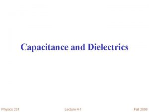 Capacitance and Dielectrics Physics 231 Lecture 4 1