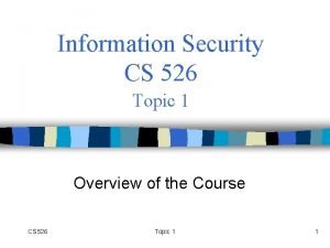 Information Security CS 526 Topic 1 Overview of