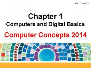 Chapter 1 Computers and Digital Basics Computer Concepts