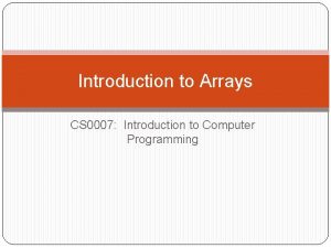 Introduction to Arrays CS 0007 Introduction to Computer