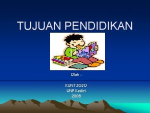 TUJUAN PENDIDIKAN Oleh KUNTJOJO UNP Kediri 2008 A